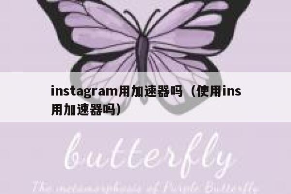 instagram用加速器吗(使用ins用加速器吗) 第1张 instagram用加速器吗(使用ins用加速器吗) 第1张