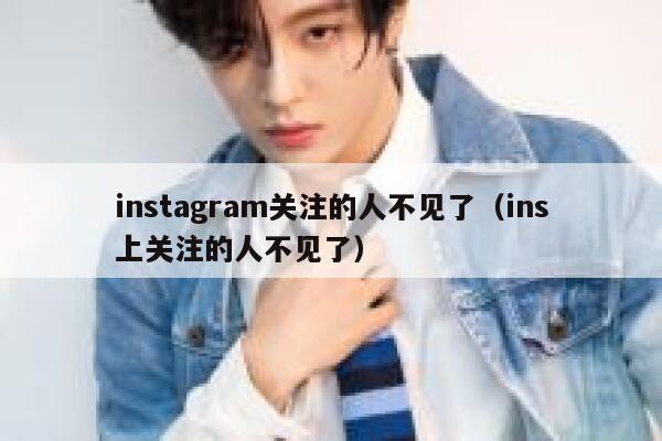 instagram关注的人不见了（ins上关注的人不见了） 第1张