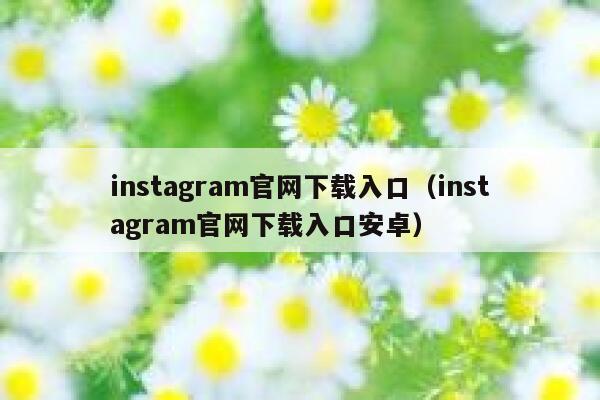 instagram官网下载入口(instagram官网下载入口安卓) 第1张 instagram官网下载入口(instagram官网下载入口安卓) 第1张