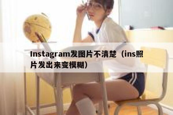 Instagram发图片不清楚（ins照片发出来变模糊） 第1张