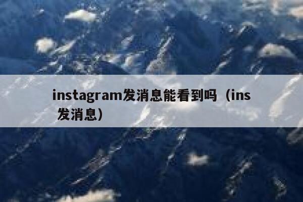 instagram发消息能看到吗(ins 发消息) 第1张 instagram发消息能看到吗(ins 发消息) 第1张