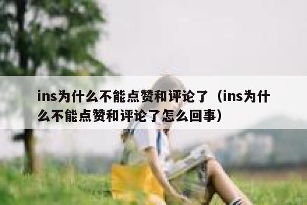 ins为什么不能点赞和评论了（ins为什么不能点赞和评论了怎么回事） 第1张