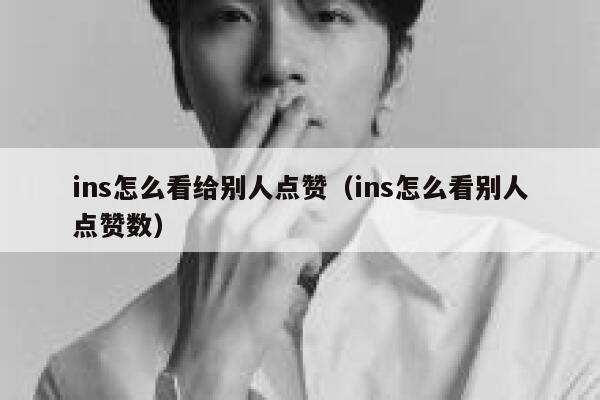 ins怎么看给别人点赞（ins怎么看别人点赞数） 第1张