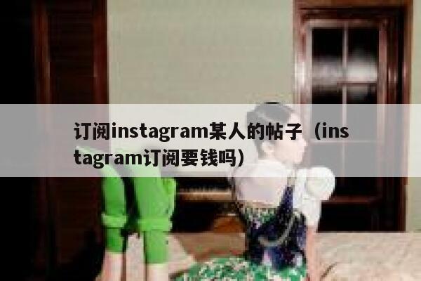 订阅instagram某人的帖子（instagram订阅要钱吗） 第1张