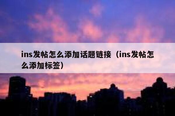 ins发帖怎么添加话题链接（ins发帖怎么添加标签） 第1张