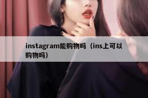 instagram能购物吗(ins上可以购物吗) 第1张 instagram能购物吗(ins上可以购物吗) 第1张