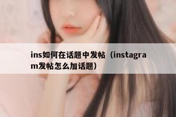 ins如何在话题中发帖(instagram发帖怎么加话题) 第1张 ins如何在话题中发帖(instagram发帖怎么加话题) 第1张
