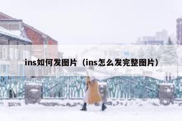 ins如何发图片（ins怎么发完整图片） 第1张