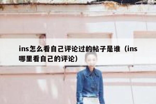 ins怎么看自己评论过的帖子是谁（ins哪里看自己的评论） 第1张