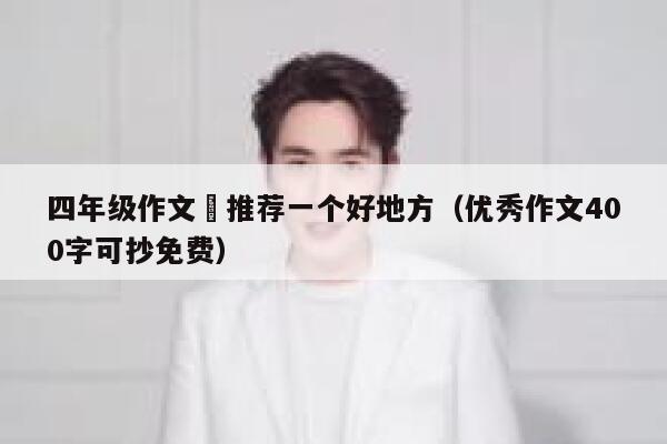 四年级作文巜推荐一个好地方（优秀作文400字可抄免费） 第1张