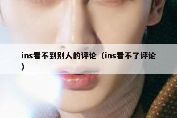 ins看不到别人的评论(ins看不了评论) 第1张 ins看不到别人的评论(ins看不了评论) 第1张