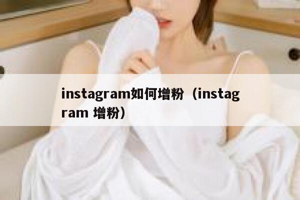 instagram如何增粉(instagram 增粉) 第1张 instagram如何增粉(instagram 增粉) 第1张