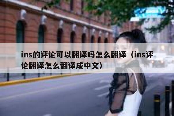 ins的评论可以翻译吗怎么翻译（ins评论翻译怎么翻译成中文） 第1张