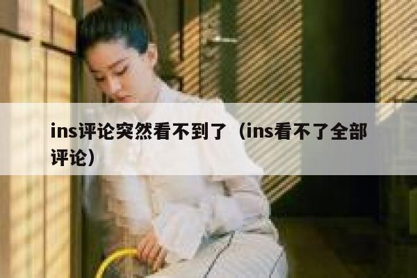 ins评论突然看不到了(ins看不了全部评论) 第1张 ins评论突然看不到了(ins看不了全部评论) 第1张