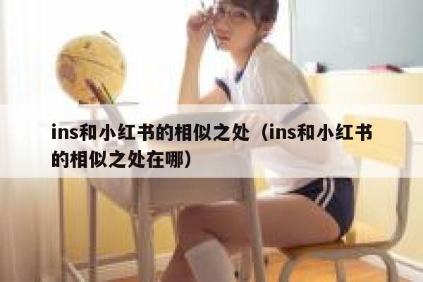 ins和小红书的相似之处(ins和小红书的相似之处在哪) 第1张 ins和小红书的相似之处(ins和小红书的相似之处在哪) 第1张