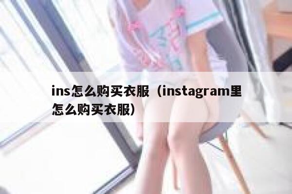 ins怎么购买衣服（instagram里怎么购买衣服） 第1张