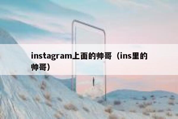instagram上面的帅哥(ins里的帅哥) 第1张 instagram上面的帅哥(ins里的帅哥) 第1张