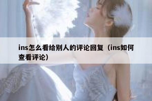 ins怎么看给别人的评论回复(ins如何查看评论) 第1张 ins怎么看给别人的评论回复(ins如何查看评论) 第1张
