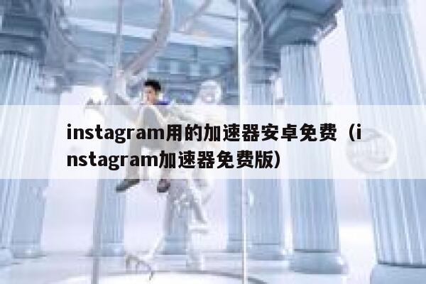 instagram用的加速器安卓免费(instagram加速器免费版) 第1张 instagram用的加速器安卓免费(instagram加速器免费版) 第1张