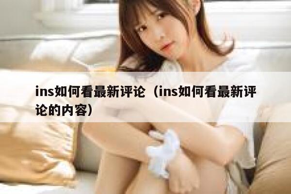 ins如何看最新评论(ins如何看最新评论的内容) 第1张 ins如何看最新评论(ins如何看最新评论的内容) 第1张