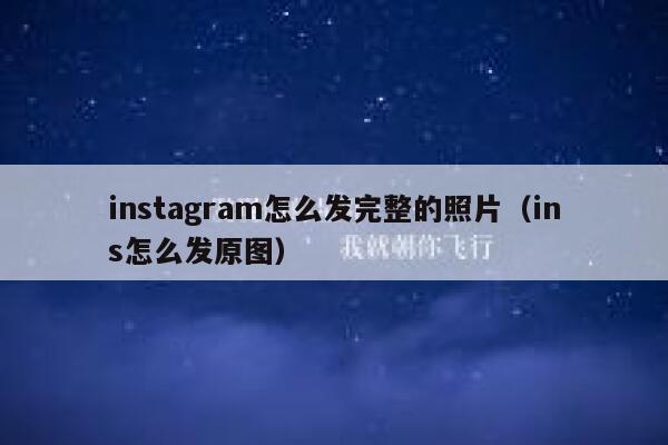 instagram怎么发完整的照片（ins怎么发原图） 第1张