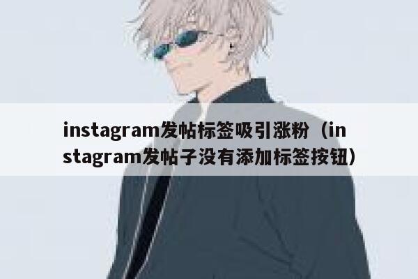 instagram发帖标签吸引涨粉(instagram发帖子没有添加标签按钮) 第1张 instagram发帖标签吸引涨粉(instagram发帖子没有添加标签按钮) 第1张