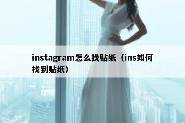 instagram怎么找贴纸(ins如何找到贴纸) 第1张 instagram怎么找贴纸(ins如何找到贴纸) 第1张