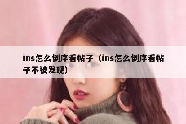 ins怎么倒序看帖子（ins怎么倒序看帖子不被发现） 第1张