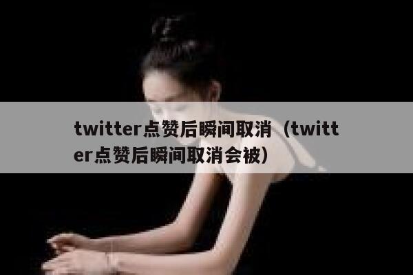 twitter点赞后瞬间取消（twitter点赞后瞬间取消会被） 第1张