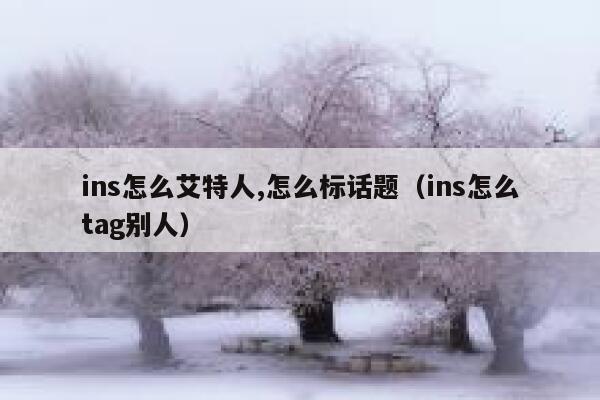 ins怎么艾特人,怎么标话题(ins怎么tag别人) 第1张 ins怎么艾特人,怎么标话题(ins怎么tag别人) 第1张