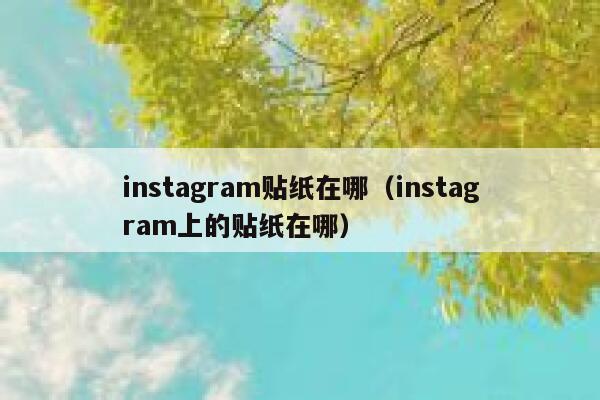 instagram贴纸在哪(instagram上的贴纸在哪) 第1张 instagram贴纸在哪(instagram上的贴纸在哪) 第1张