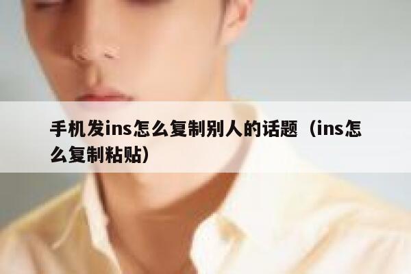 手机发ins怎么复制别人的话题(ins怎么复制粘贴) 第1张 手机发ins怎么复制别人的话题(ins怎么复制粘贴) 第1张