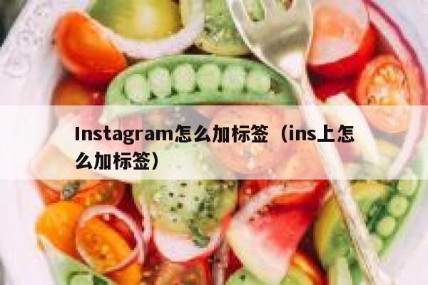 Instagram怎么加标签(ins上怎么加标签) 第1张 Instagram怎么加标签(ins上怎么加标签) 第1张