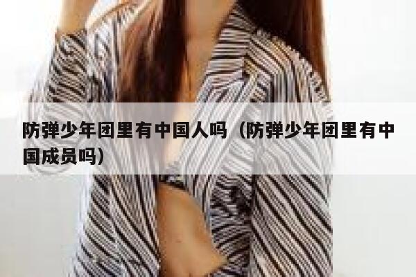 防弹少年团里有中国人吗(防弹少年团里有中国成员吗) 第1张 防弹少年团里有中国人吗(防弹少年团里有中国成员吗) 第1张