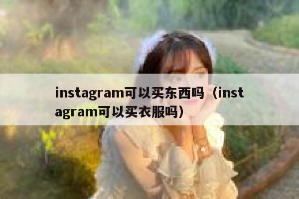 instagram可以买东西吗（instagram可以买衣服吗） 第1张