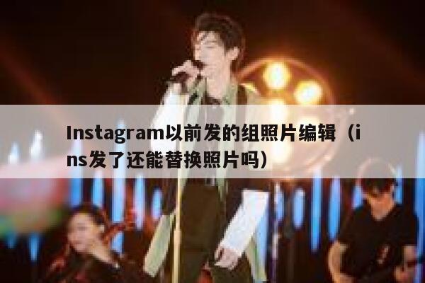 Instagram以前发的组照片编辑（ins发了还能替换照片吗） 第1张