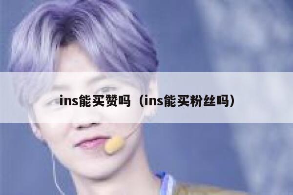 ins能买赞吗(ins能买粉丝吗) 第1张 ins能买赞吗(ins能买粉丝吗) 第1张