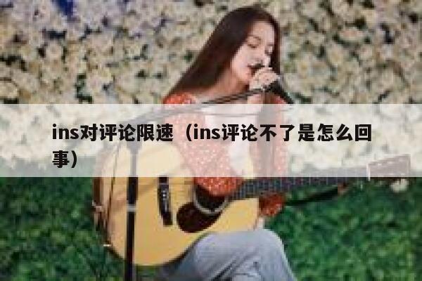ins对评论限速（ins评论不了是怎么回事） 第1张