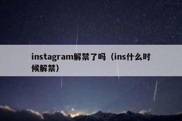 instagram解禁了吗（ins什么时候解禁） 第1张