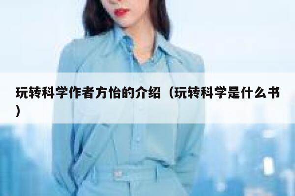 玩转科学作者方怡的介绍（玩转科学是什么书） 第1张