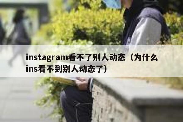 instagram看不了别人动态（为什么ins看不到别人动态了） 第1张