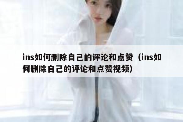 ins如何删除自己的评论和点赞（ins如何删除自己的评论和点赞视频） 第1张