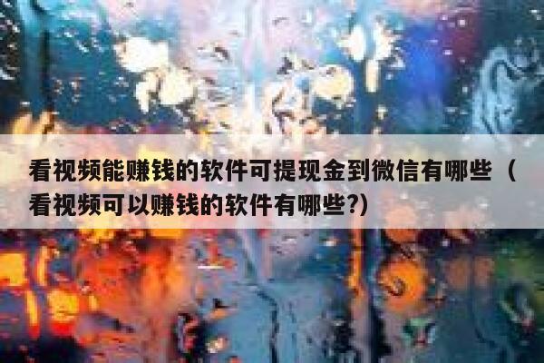 看视频能赚钱的软件可提现金到微信有哪些(看视频可以赚钱的软件有哪些?) 第1张 看视频能赚钱的软件可提现金到微信有哪些(看视频可以赚钱的软件有哪些?) 第1张