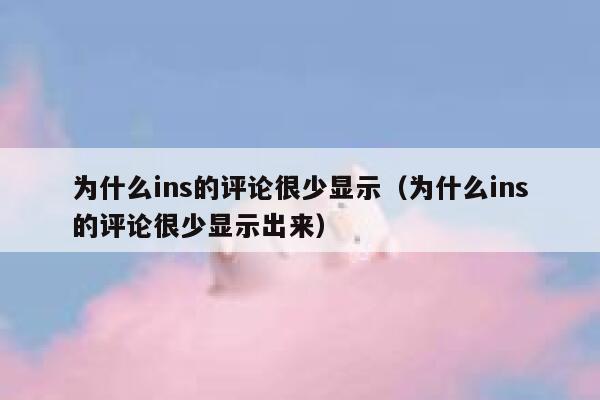 为什么ins的评论很少显示(为什么ins的评论很少显示出来) 第1张 为什么ins的评论很少显示(为什么ins的评论很少显示出来) 第1张