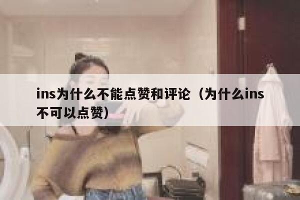 ins为什么不能点赞和评论(为什么ins不可以点赞) 第1张 ins为什么不能点赞和评论(为什么ins不可以点赞) 第1张