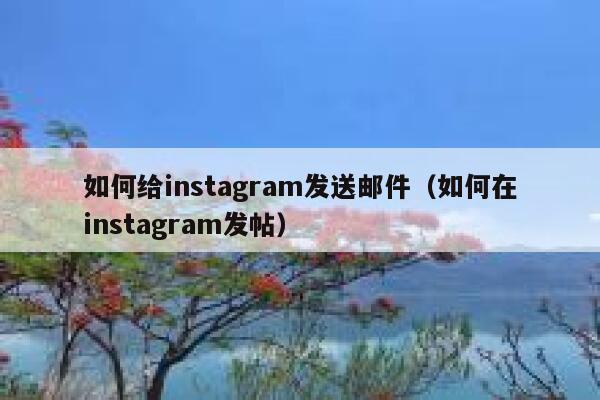 如何给instagram发送邮件（如何在instagram发帖） 第1张