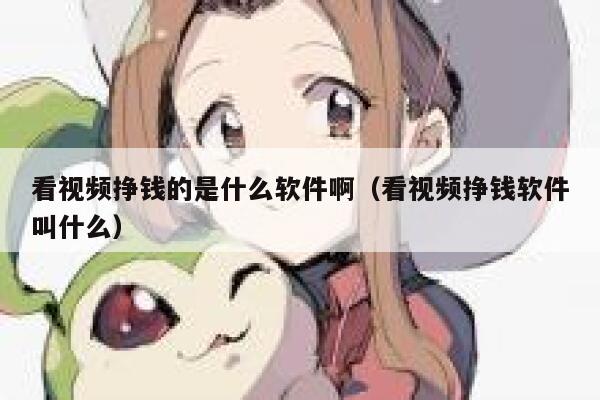 看视频挣钱的是什么软件啊（看视频挣钱软件叫什么） 第1张