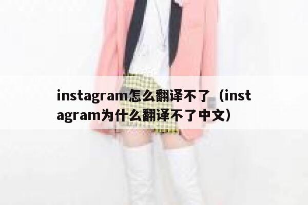 instagram怎么翻译不了（instagram为什么翻译不了中文） 第1张