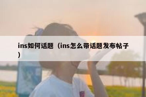 ins如何话题（ins怎么带话题发布帖子） 第1张