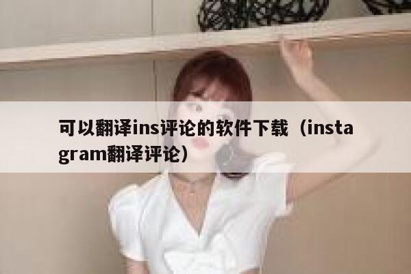 可以翻译ins评论的软件下载（instagram翻译评论） 第1张